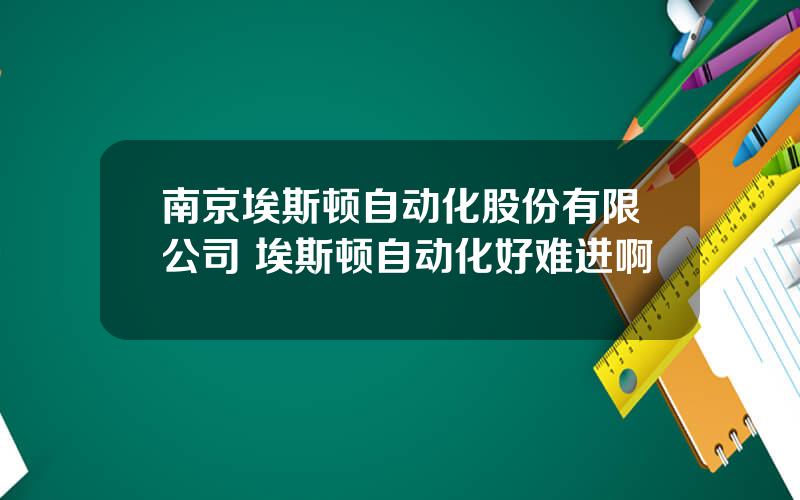 南京埃斯顿自动化股份有限公司 埃斯顿自动化好难进啊